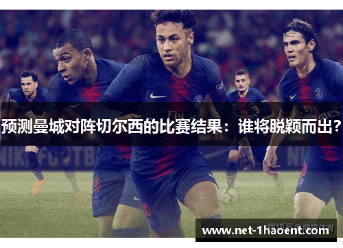 预测曼城对阵切尔西的比赛结果:谁将脱颖而出? 预测曼城对阵切尔西的比赛结果:谁将脱颖而出?