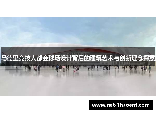 马德里竞技大都会球场设计背后的建筑艺术与创新理念探索 马德里竞技大都会球场设计背后的建筑艺术与创新理念探索