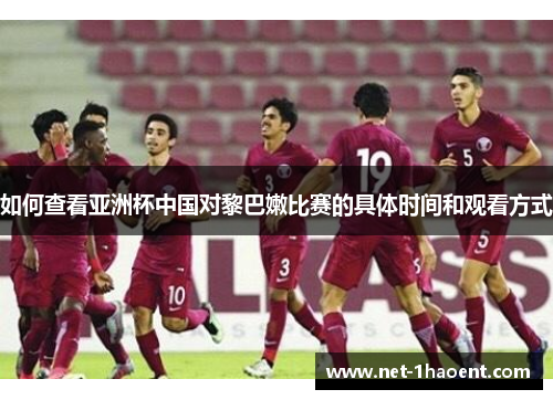 如何查看亚洲杯中国对黎巴嫩比赛的具体时间和观看方式