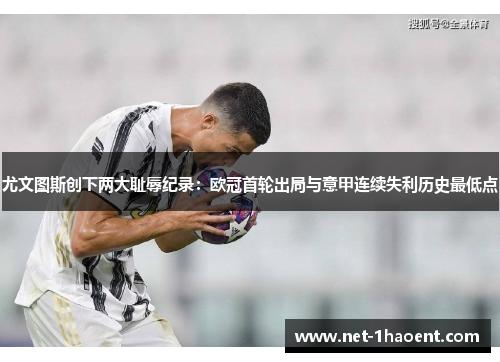 尤文图斯创下两大耻辱纪录：欧冠首轮出局与意甲连续失利历史最低点