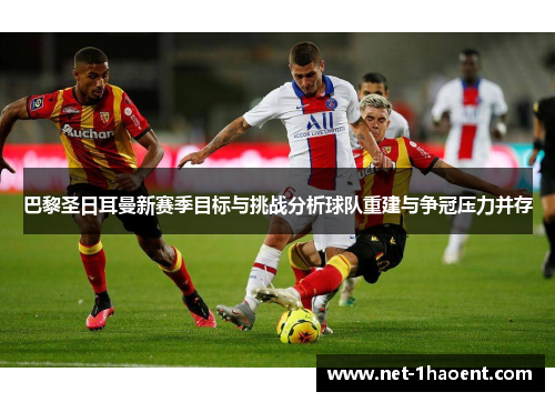巴黎圣日耳曼新赛季目标与挑战分析球队重建与争冠压力并存