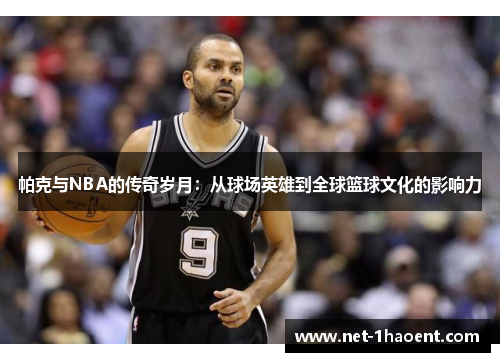 帕克与NBA的传奇岁月：从球场英雄到全球篮球文化的影响力