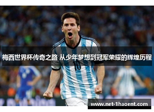 梅西世界杯传奇之路 从少年梦想到冠军荣耀的辉煌历程