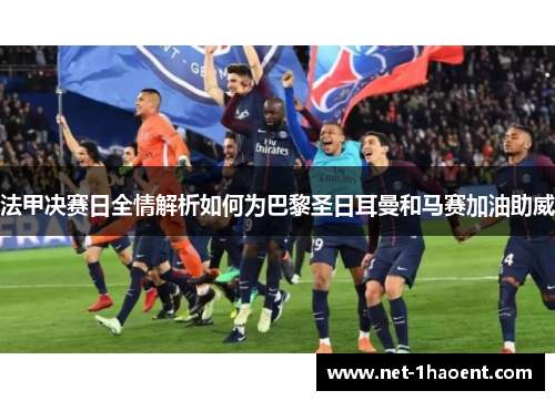 法甲决赛日全情解析如何为巴黎圣日耳曼和马赛加油助威 法甲决赛日全情解析如何为巴黎圣日耳曼和马赛加油助威
