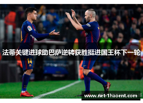 法蒂关键进球助巴萨逆转获胜挺进国王杯下一轮 法蒂关键进球助巴萨逆转获胜挺进国王杯下一轮