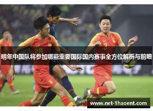 明年中国队将参加哪些重要国际国内赛事全方位解析与前瞻