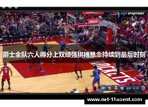 爵士全队六人得分上双顽强拼搏悬念持续到最后时刻 爵士全队六人得分上双顽强拼搏悬念持续到最后时刻