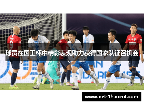 球员在国王杯中精彩表现助力获得国家队征召机会