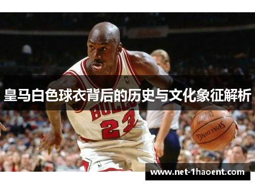 皇马白色球衣背后的历史与文化象征解析 皇马白色球衣背后的历史与文化象征解析