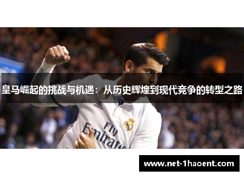 皇马崛起的挑战与机遇:从历史辉煌到现代竞争的转型之路 皇马崛起的挑战与机遇:从历史辉煌到现代竞争的转型之路