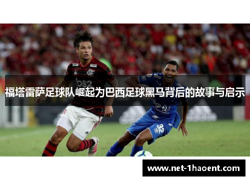 福塔雷萨足球队崛起为巴西足球黑马背后的故事与启示 福塔雷萨足球队崛起为巴西足球黑马背后的故事与启示
