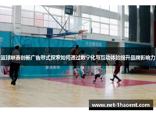 篮球联赛创新广告形式探索如何通过数字化与互动体验提升品牌影响力 篮球联赛创新广告形式探索如何通过数字化与互动体验提升品牌影响力
