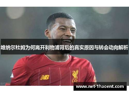 维纳尔杜姆为何离开利物浦背后的真实原因与转会动向解析