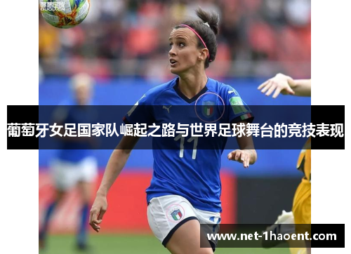 葡萄牙女足国家队崛起之路与世界足球舞台的竞技表现 葡萄牙女足国家队崛起之路与世界足球舞台的竞技表现