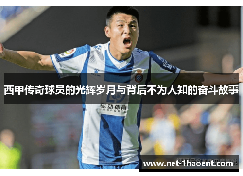 西甲传奇球员的光辉岁月与背后不为人知的奋斗故事 西甲传奇球员的光辉岁月与背后不为人知的奋斗故事