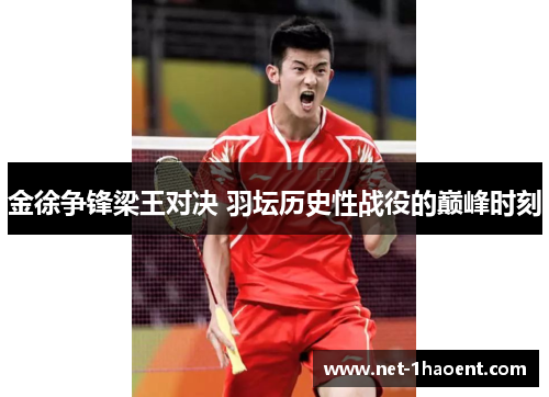 金徐争锋梁王对决 羽坛历史性战役的巅峰时刻