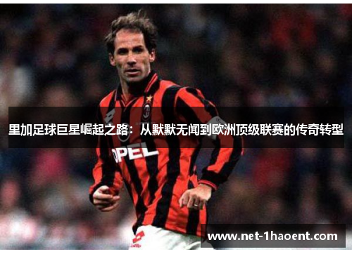 里加足球巨星崛起之路：从默默无闻到欧洲顶级联赛的传奇转型