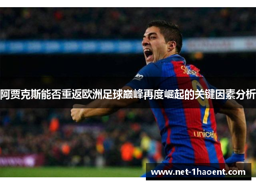 阿贾克斯能否重返欧洲足球巅峰再度崛起的关键因素分析