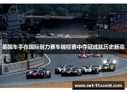英国车手在国际耐力赛车锦标赛中夺冠成就历史新高