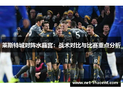 莱斯特城对阵水晶宫：战术对比与比赛重点分析