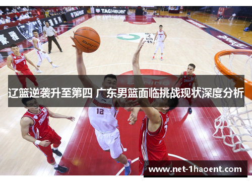 辽篮逆袭升至第四 广东男篮面临挑战现状深度分析 辽篮逆袭升至第四 广东男篮面临挑战现状深度分析