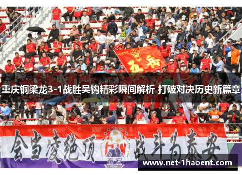 重庆铜梁龙3-1战胜吴钩精彩瞬间解析 打破对决历史新篇章 重庆铜梁龙3-1战胜吴钩精彩瞬间解析 打破对决历史新篇章