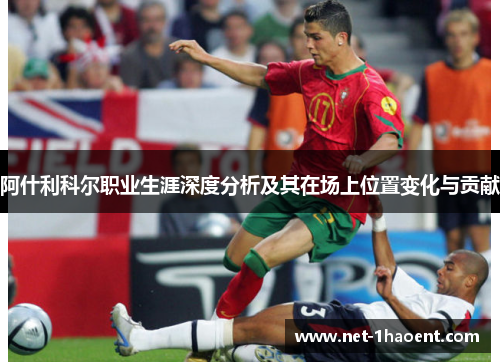 阿什利科尔职业生涯深度分析及其在场上位置变化与贡献 阿什利科尔职业生涯深度分析及其在场上位置变化与贡献