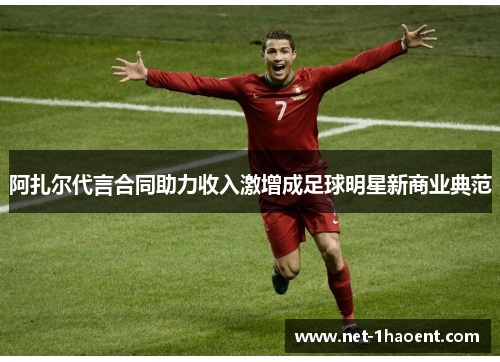 阿扎尔代言合同助力收入激增成足球明星新商业典范