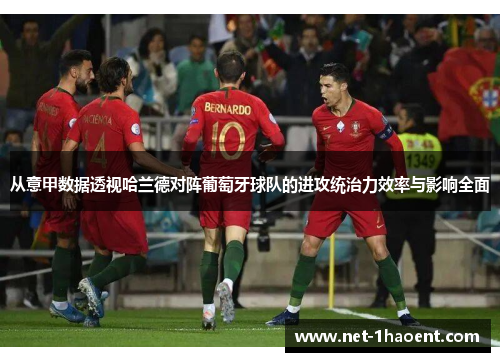 从意甲数据透视哈兰德对阵葡萄牙球队的进攻统治力效率与影响全面