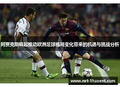 阿贾克斯崛起推动欧洲足球格局变化带来的机遇与挑战分析 阿贾克斯崛起推动欧洲足球格局变化带来的机遇与挑战分析