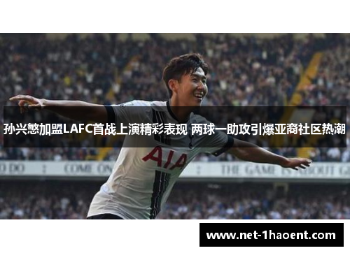 孙兴慜加盟LAFC首战上演精彩表现 两球一助攻引爆亚裔社区热潮