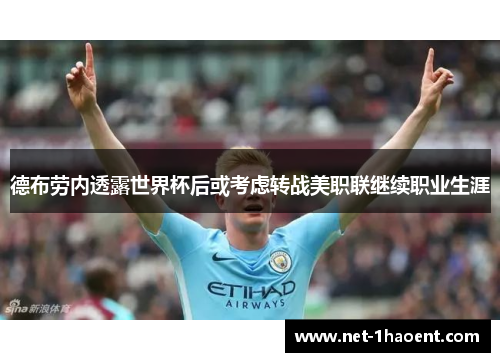 德布劳内透露世界杯后或考虑转战美职联继续职业生涯