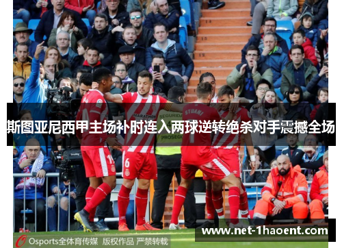 斯图亚尼西甲主场补时连入两球逆转绝杀对手震撼全场