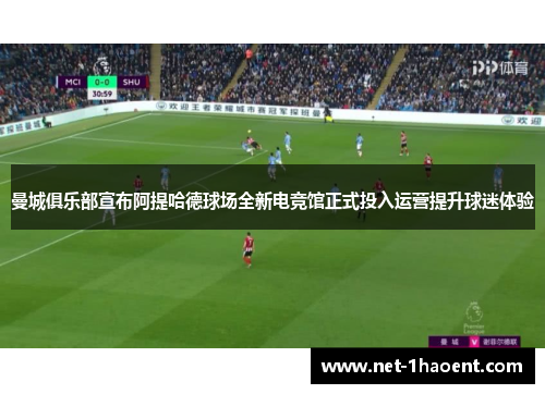 曼城俱乐部宣布阿提哈德球场全新电竞馆正式投入运营提升球迷体验