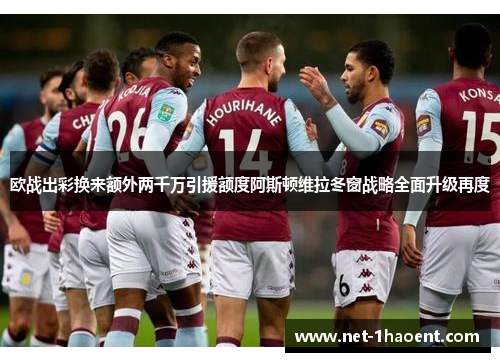欧战出彩换来额外两千万引援额度阿斯顿维拉冬窗战略全面升级再度