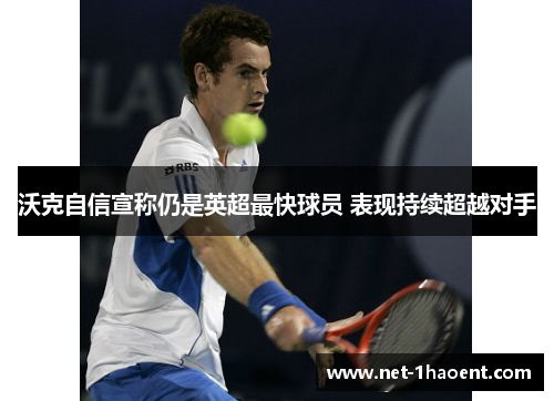 沃克自信宣称仍是英超最快球员 表现持续超越对手