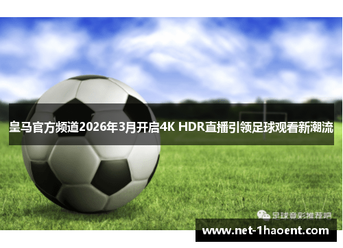 皇马官方频道2026年3月开启4K HDR直播引领足球观看新潮流