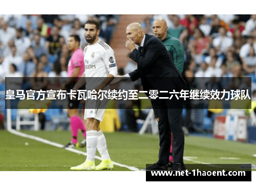 皇马官方宣布卡瓦哈尔续约至二零二六年继续效力球队 皇马官方宣布卡瓦哈尔续约至二零二六年继续效力球队