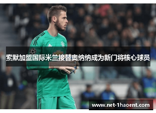 索默加盟国际米兰接替奥纳纳成为新门将核心球员 索默加盟国际米兰接替奥纳纳成为新门将核心球员