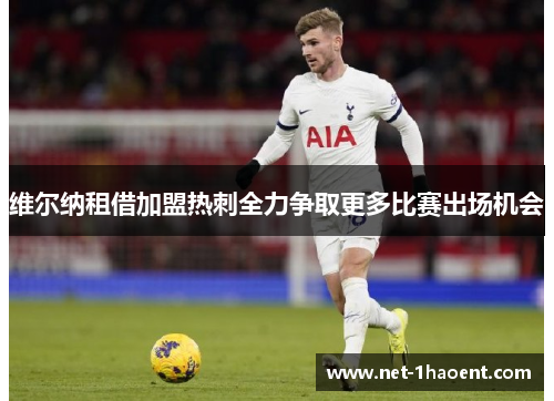 维尔纳租借加盟热刺全力争取更多比赛出场机会 维尔纳租借加盟热刺全力争取更多比赛出场机会