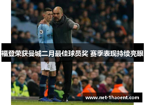 福登荣获曼城二月最佳球员奖 赛季表现持续亮眼 福登荣获曼城二月最佳球员奖 赛季表现持续亮眼