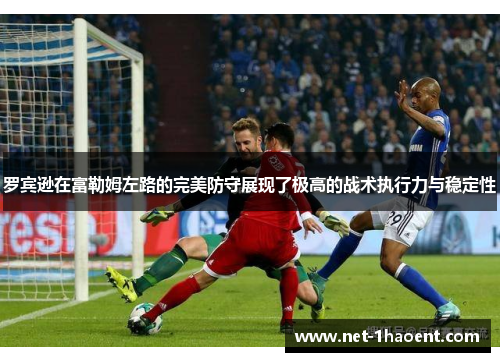 罗宾逊在富勒姆左路的完美防守展现了极高的战术执行力与稳定性 罗宾逊在富勒姆左路的完美防守展现了极高的战术执行力与稳定性