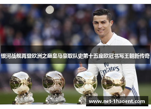 银河战舰再登欧洲之巅皇马豪取队史第十五座欧冠书写王朝新传奇