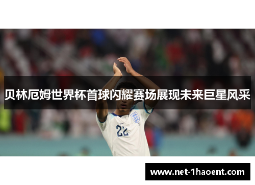 贝林厄姆世界杯首球闪耀赛场展现未来巨星风采 贝林厄姆世界杯首球闪耀赛场展现未来巨星风采