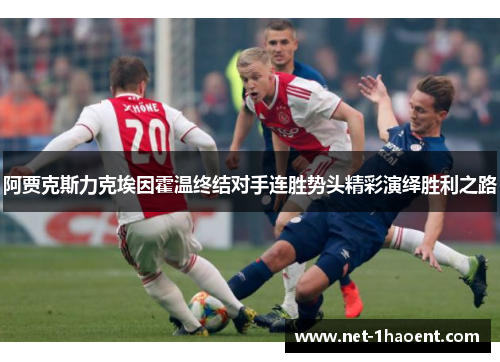 阿贾克斯力克埃因霍温终结对手连胜势头精彩演绎胜利之路 阿贾克斯力克埃因霍温终结对手连胜势头精彩演绎胜利之路