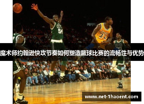 魔术师约翰逊快攻节奏如何塑造篮球比赛的流畅性与优势 魔术师约翰逊快攻节奏如何塑造篮球比赛的流畅性与优势