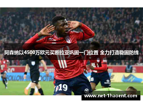 阿森纳以4500万欧元买断拉亚巩固一门位置 全力打造稳固防线