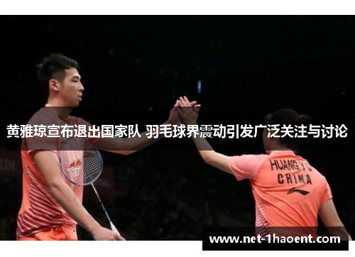 黄雅琼宣布退出国家队 羽毛球界震动引发广泛关注与讨论 黄雅琼宣布退出国家队 羽毛球界震动引发广泛关注与讨论
