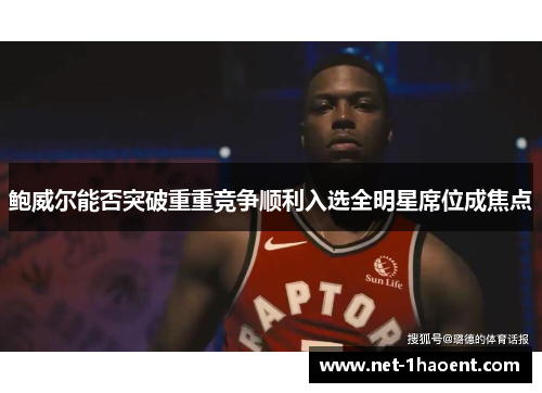 鲍威尔能否突破重重竞争顺利入选全明星席位成焦点 鲍威尔能否突破重重竞争顺利入选全明星席位成焦点